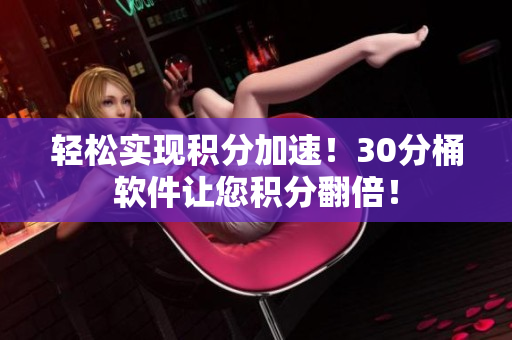 轻松实现积分加速！30分桶软件让您积分翻倍！