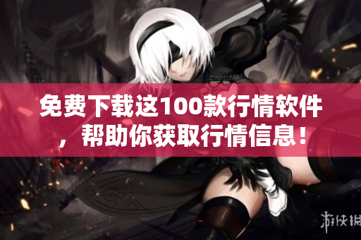 免费下载这100款行情软件，帮助你获取行情信息！