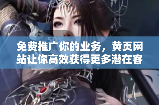 免费推广你的业务，黄页网站让你高效获得更多潜在客户