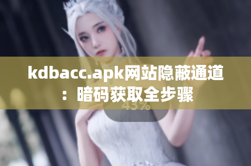 kdbacc.apk网站隐蔽通道：暗码获取全步骤