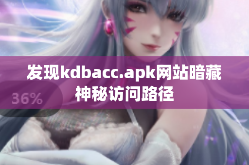 发现kdbacc.apk网站暗藏神秘访问路径