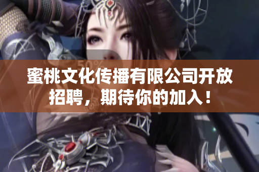 蜜桃文化传播有限公司开放招聘，期待你的加入！
