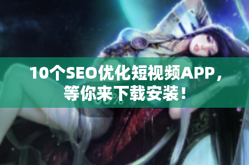 10个SEO优化短视频APP，等你来下载安装！