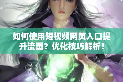 如何使用短视频网页入口提升流量？优化技巧解析！
