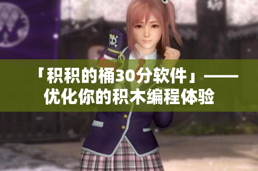 「积积的桶30分软件」——优化你的积木编程体验