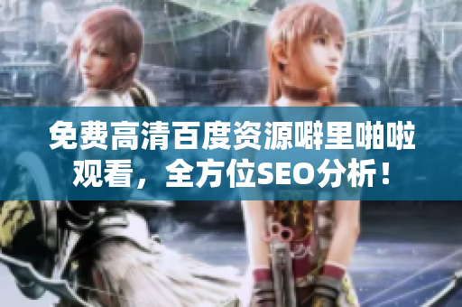 免费高清百度资源噼里啪啦观看，全方位SEO分析！