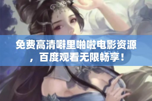 免费高清噼里啪啦电影资源，百度观看无限畅享！