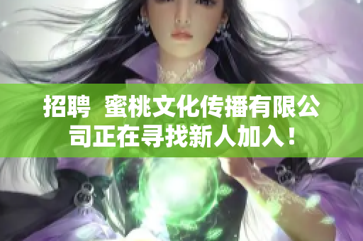 招聘  蜜桃文化传播有限公司正在寻找新人加入！