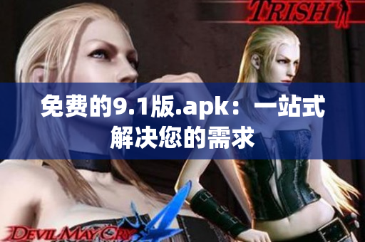 免费的9.1版.apk：一站式解决您的需求