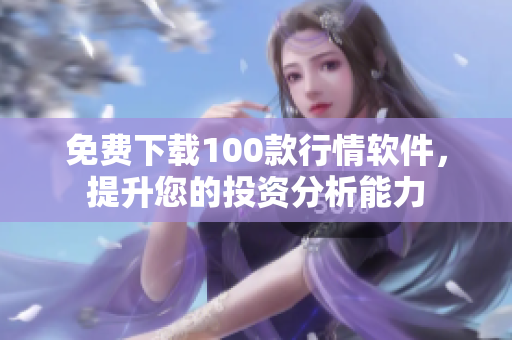 免费下载100款行情软件，提升您的投资分析能力