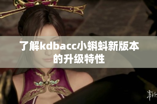 了解kdbacc小蝌蚪新版本的升级特性