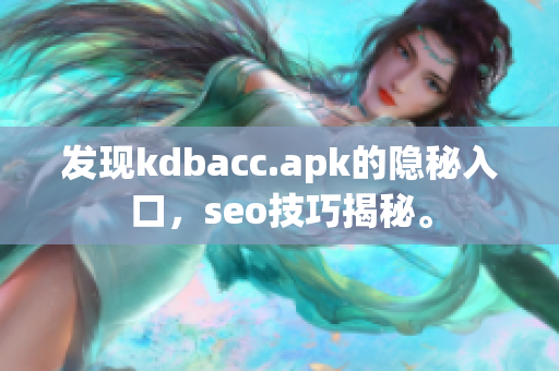 发现kdbacc.apk的隐秘入口，seo技巧揭秘。