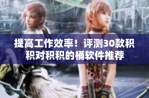提高工作效率！评测30款积积对积积的桶软件推荐
