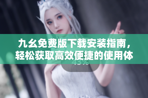九幺免费版下载安装指南，轻松获取高效便捷的使用体验