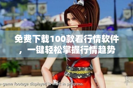 免费下载100款看行情软件，一键轻松掌握行情趋势