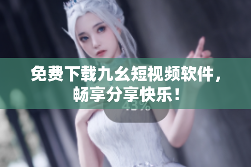 免费下载九幺短视频软件，畅享分享快乐！