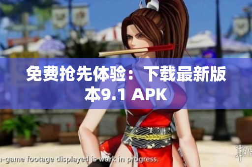 免费抢先体验：下载最新版本9.1 APK