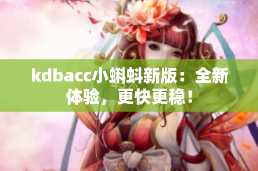 kdbacc小蝌蚪新版：全新体验，更快更稳！