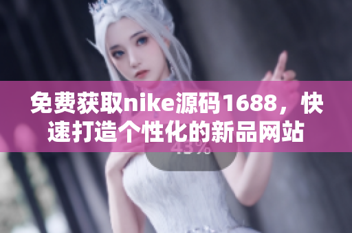 免费获取nike源码1688，快速打造个性化的新品网站