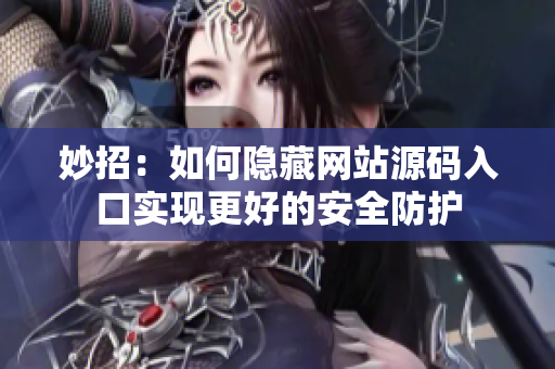 妙招：如何隐藏网站源码入口实现更好的安全防护