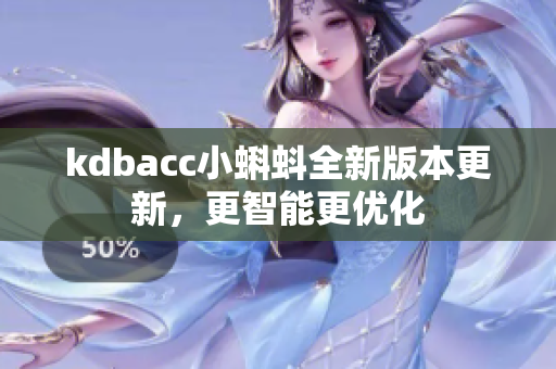 kdbacc小蝌蚪全新版本更新，更智能更优化