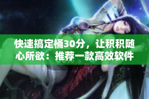 快速搞定桶30分，让积积随心所欲：推荐一款高效软件