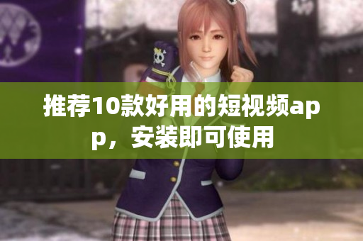 推荐10款好用的短视频app，安装即可使用