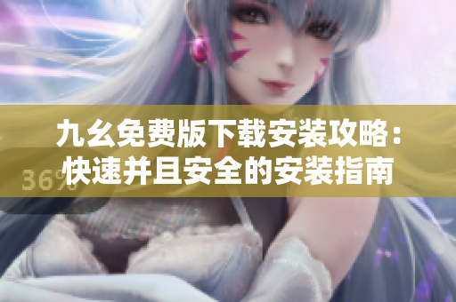 九幺免费版下载安装攻略：快速并且安全的安装指南
