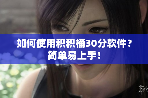 如何使用积积桶30分软件？简单易上手！