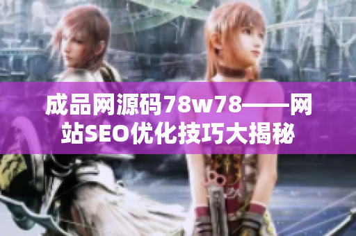 成品网源码78w78——网站SEO优化技巧大揭秘
