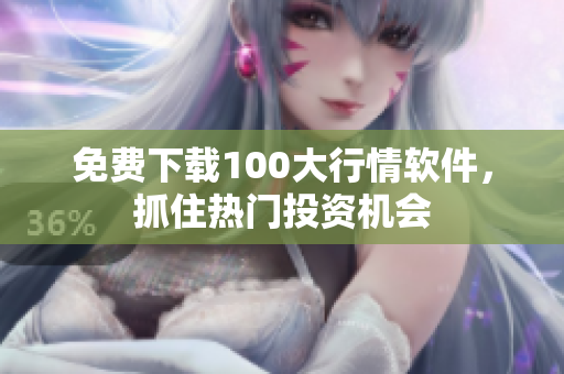 免费下载100大行情软件，抓住热门投资机会