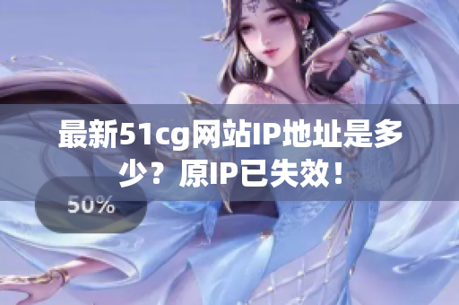 最新51cg网站IP地址是多少？原IP已失效！