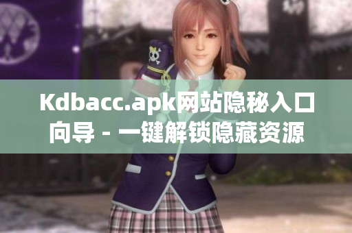 Kdbacc.apk网站隐秘入口向导 - 一键解锁隐藏资源