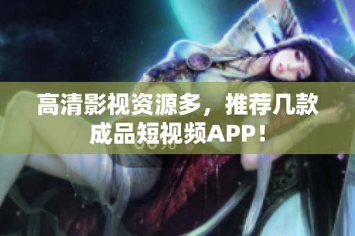 高清影视资源多，推荐几款成品短视频APP！