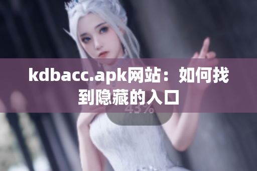 kdbacc.apk网站：如何找到隐藏的入口