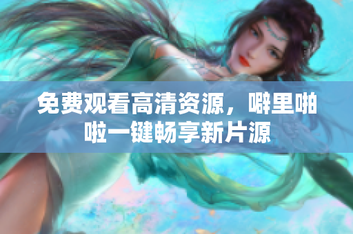 免费观看高清资源，噼里啪啦一键畅享新片源