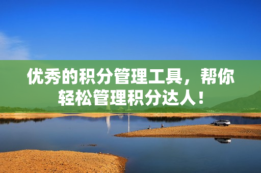 优秀的积分管理工具，帮你轻松管理积分达人！