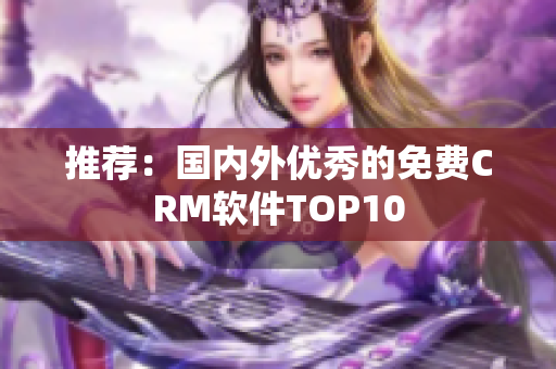 推荐：国内外优秀的免费CRM软件TOP10