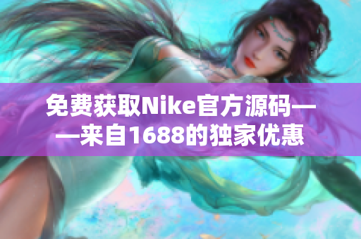免费获取Nike官方源码——来自1688的独家优惠