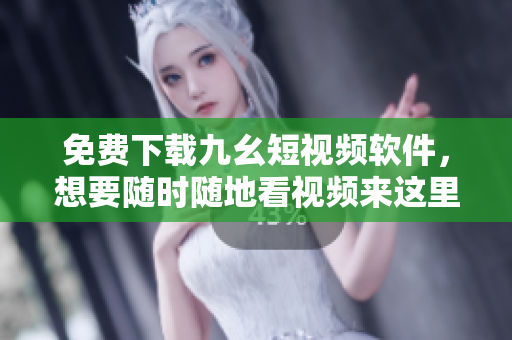 免费下载九幺短视频软件，想要随时随地看视频来这里！