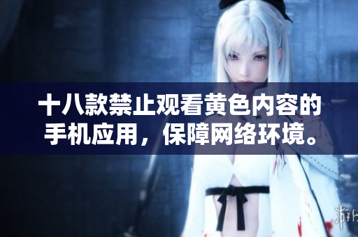 十八款禁止观看黄色内容的手机应用，保障网络环境。
