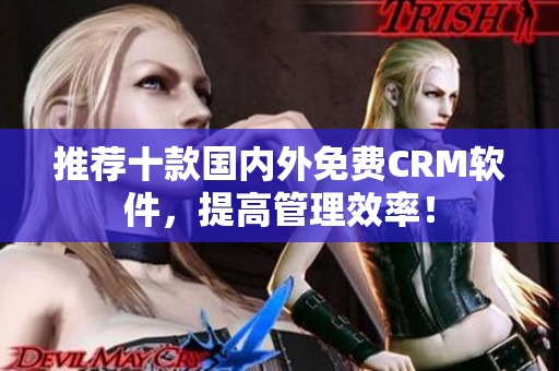 推荐十款国内外免费CRM软件，提高管理效率！