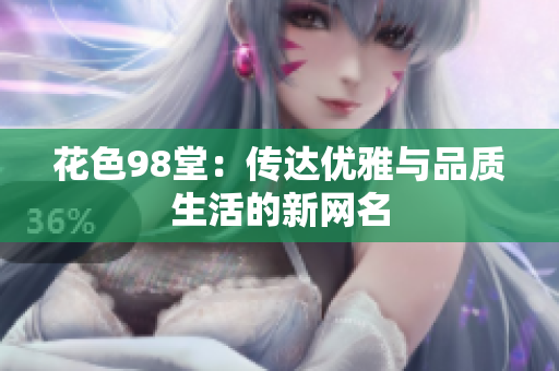 花色98堂：传达优雅与品质生活的新网名