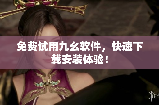 免费试用九幺软件，快速下载安装体验！
