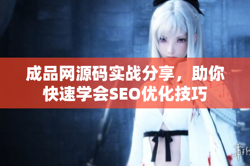 成品网源码实战分享，助你快速学会SEO优化技巧