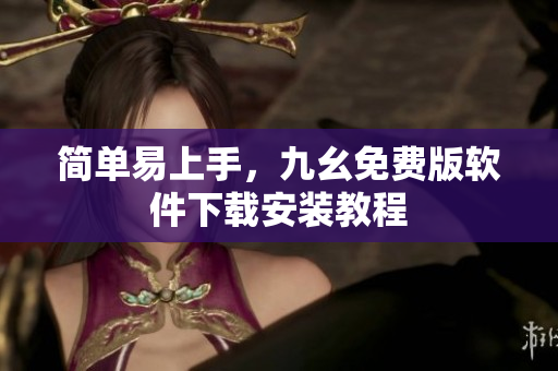 简单易上手，九幺免费版软件下载安装教程