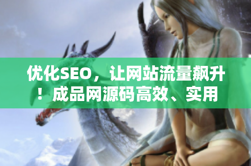 优化SEO，让网站流量飙升！成品网源码高效、实用