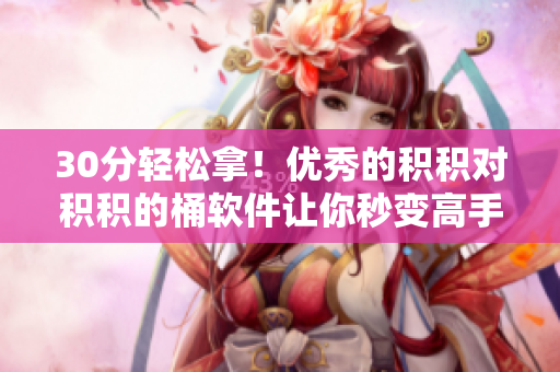 30分轻松拿！优秀的积积对积积的桶软件让你秒变高手