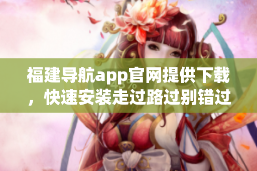 福建导航app官网提供下载，快速安装走过路过别错过
