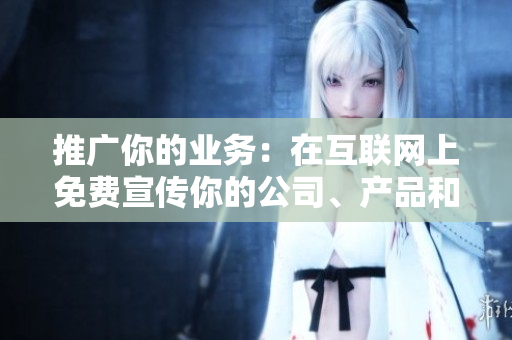 推广你的业务：在互联网上免费宣传你的公司、产品和服务！